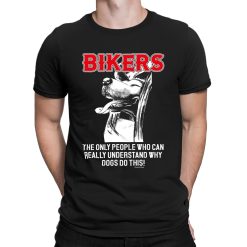 Bikers The Only People Who Can Really Understand Why Dogs Do This Unisex Shirt