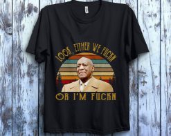 Bill Cosby Shirt Look Either We Fuckn Or I’M Fuckn Unisex Gift T-Shirt