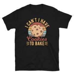 Choco Chip Cookie I Cant I Have Cookies to Bake Unisex T-Shirt