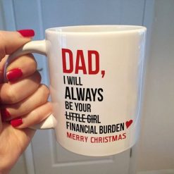 Dad I Will Always Be Your Little Girl Financial Burden Merrry Christmas Premium Sublime Ceramic Coffee Mug White