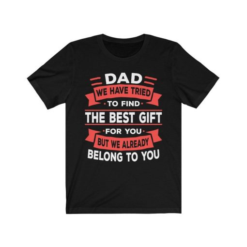 Dad We Have Tried To Find The Best Gift For You But We Already Belong To You Shirt