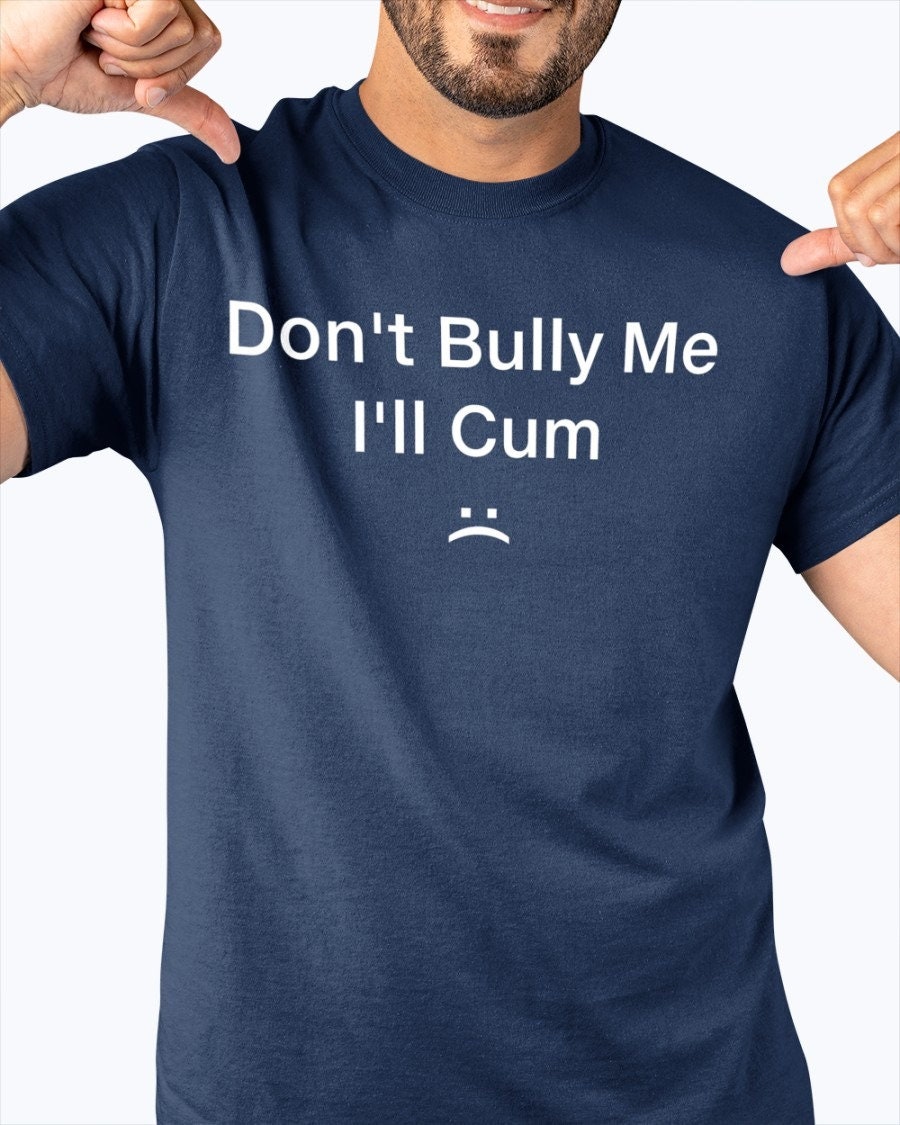 Don’t Bully Me I’ll Cum Unisex T-Shirt