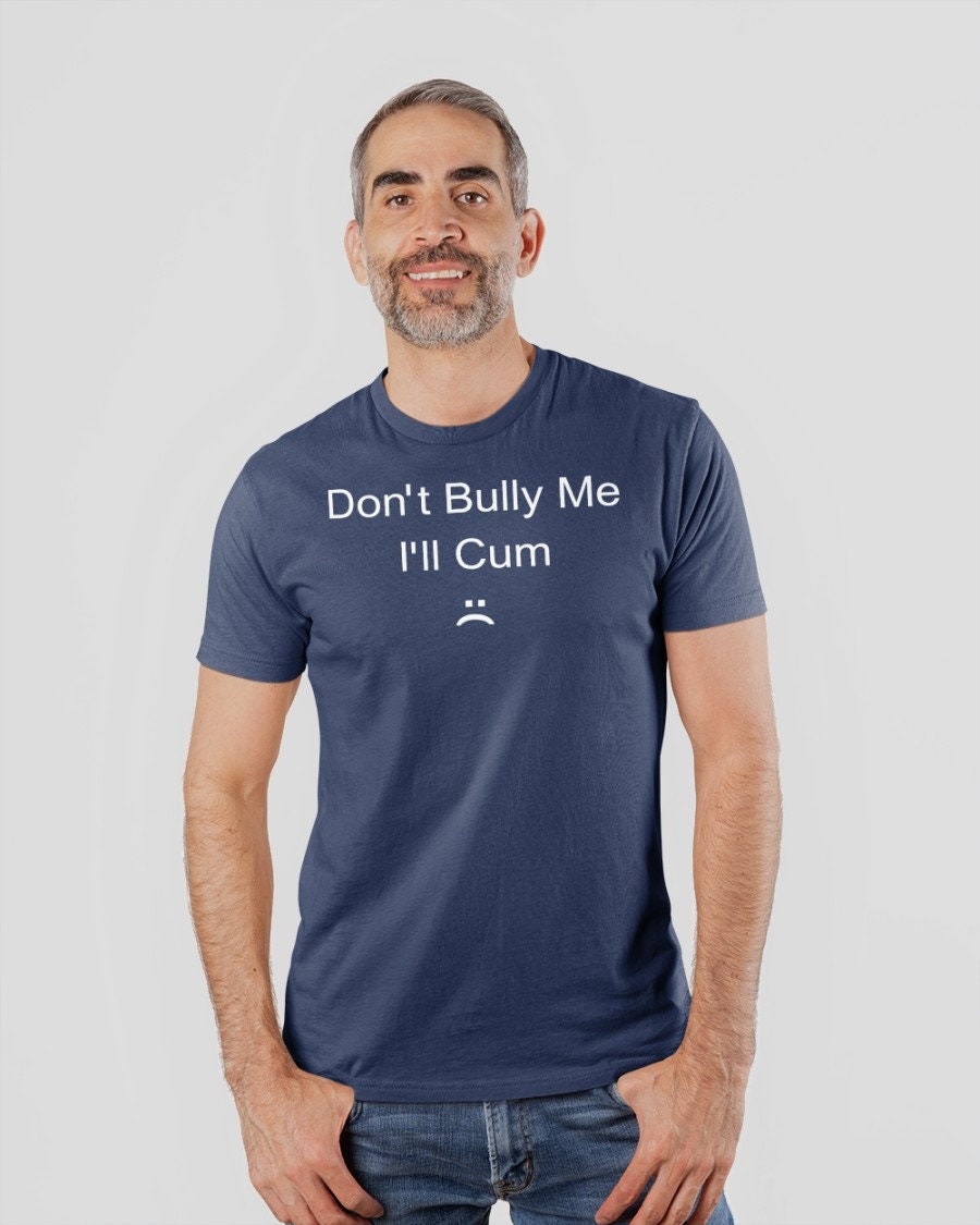 Don’t Bully Me I’ll Cum Unisex T-Shirt