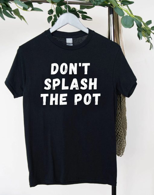 Don’t Splash The Pot Unisex T-Shirt