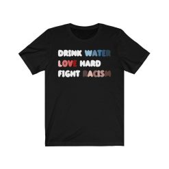 Drink Water Love Hard Fight Racism Shirt