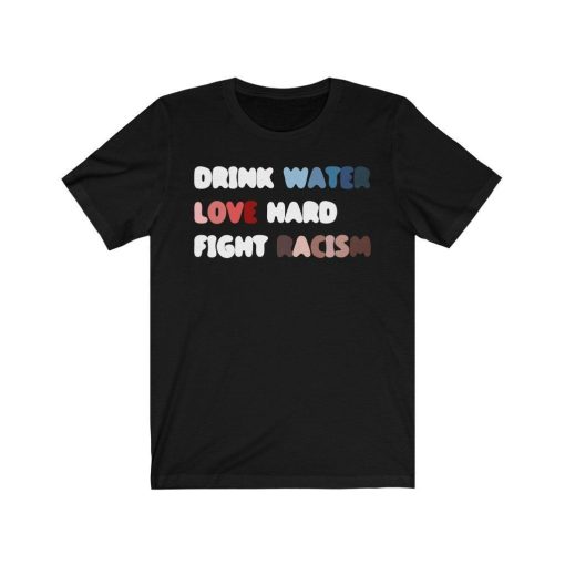 Drink Water Love Hard Fight Racism Shirt