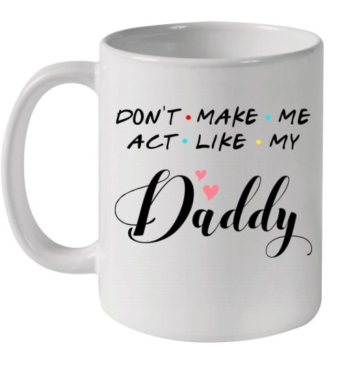 Father’s Day Don’t Make Me Act Like My Daddy Premium Sublime Ceramic Coffee Mug White