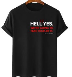 Hell Yes We’re Going To Take Your Ar-15 Beto For America Unisex T-Shirt