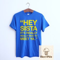 Hey Sista It’s Really Really Nice To Meet Ya Shirt Unisex T-Shirt