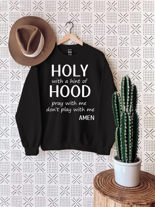 Holy With A Hint Of Hood Pray With Me Don’t Play With Me Amen Unisex Sweatshirt