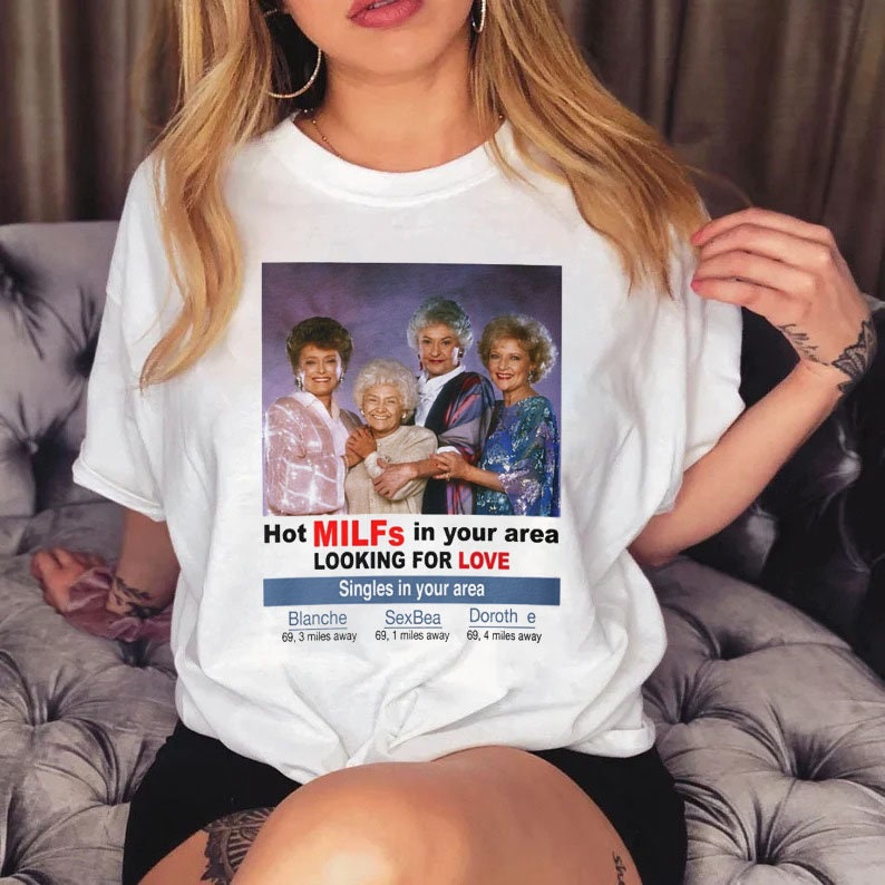 Hot Milfs In Your Area The Golden Girls Looking For Love Unisex T-Shirt