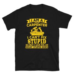 I am a Carpenter I Cant Fix Stupid Carpenter Unisex T-Shirt