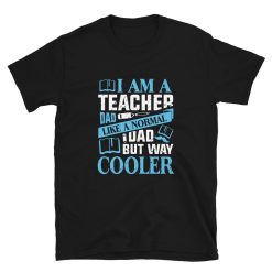 I Am A Teacher Dad Like A Normal Dad But Way Cooler Father’s Day Unisex T-Shirt