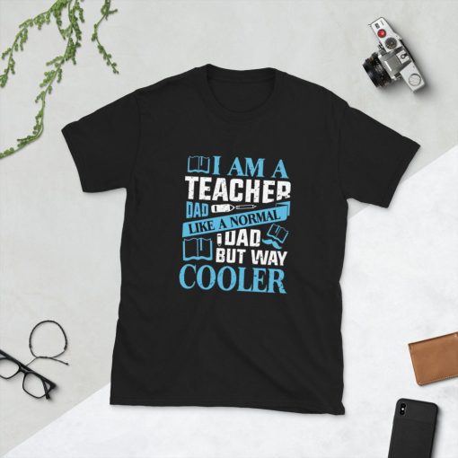 I Am A Teacher Dad Like A Normal Dad But Way Cooler Father’s Day Unisex T-Shirt