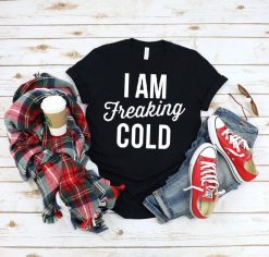 I am Freaking Cold Shirt