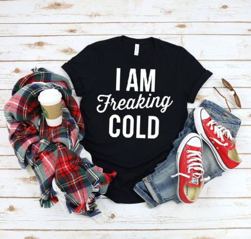 I am Freaking Cold Shirt