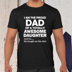 I Am The Proud Dad Of A Totally Awesome Daughter Father’s Day Unisex Shirt