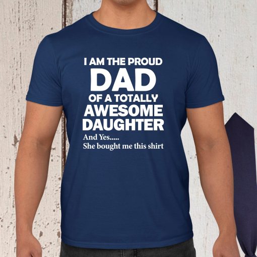 I Am The Proud Dad Of A Totally Awesome Daughter Father’s Day Unisex Shirt