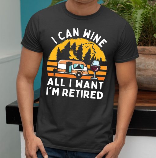 I Can Wine All I Want I’m Retired Camping Unisex T-Shirt