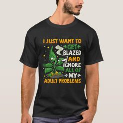 I Just Want To Get Blazed And Ignore Adult Problems 420 Smoke Weed Unisex T-Shirt