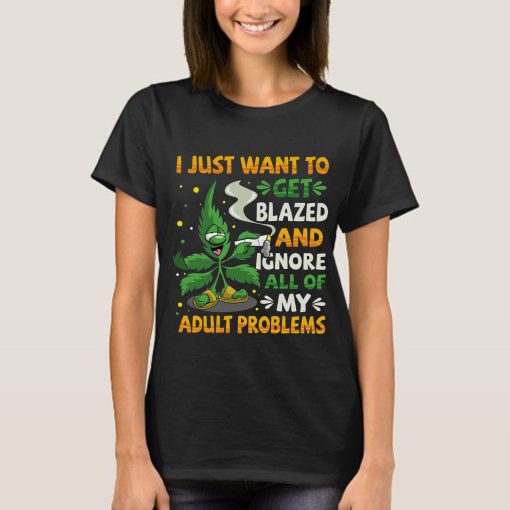 I Just Want To Get Blazed And Ignore Adult Problems 420 Smoke Weed Unisex T-Shirt