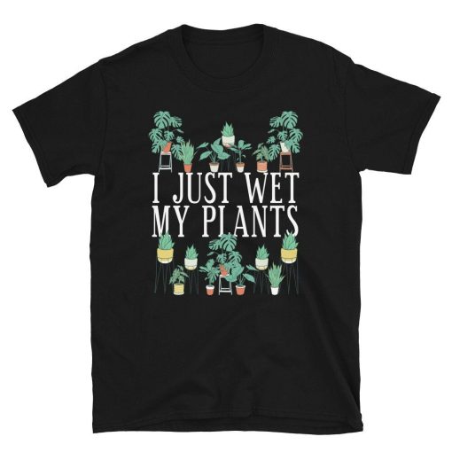 I Just Wet My Plants Unisex T-Shirt