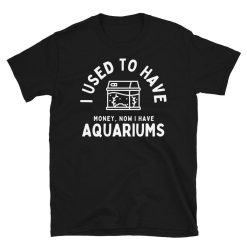 I Used To Have Money, Now I have Aquariums – Funny Fish Tank Aquarist Aquarium Unisex Basic Softstyle T-Shirt