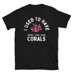 I Used To Have Money, Now I have Corals – Saltwater Fish Tank Aquarium Lover Unisex Basic Softstyle T-Shirt