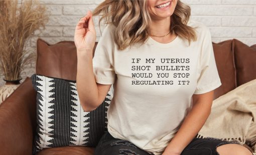 If My Uterus Shot Bullets Would You Stop Regulating It Pro-Choice Unisex T-Shirt