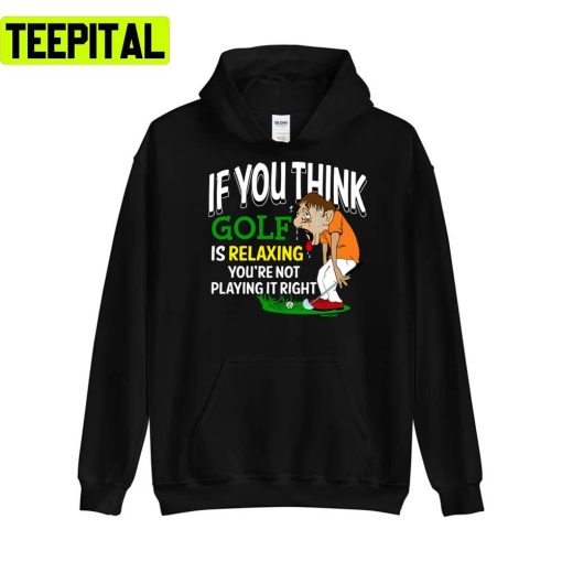 If You Think Is Relaxing Golf Pga Tour Unisex T-Shirt