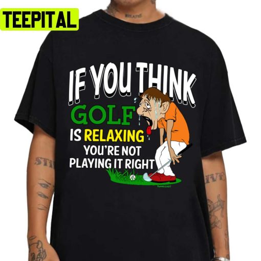 If You Think Is Relaxing Golf Pga Tour Unisex T-Shirt