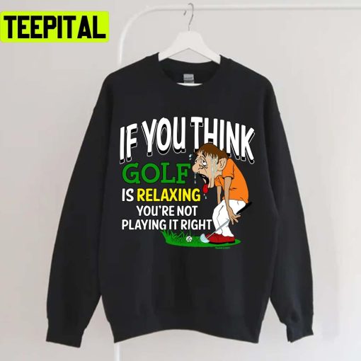 If You Think Is Relaxing Golf Pga Tour Unisex T-Shirt