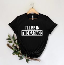 I’ll Be In The Garage Unisex T-Shirt