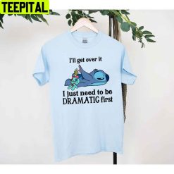 I’ll Get Over It I Just Need To Be Dramatic First Stitch Unisex T-Shirt