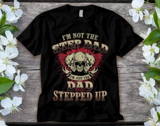 Im Not The Step Dad Im Just The Dad That Stepped UP T-Shirt