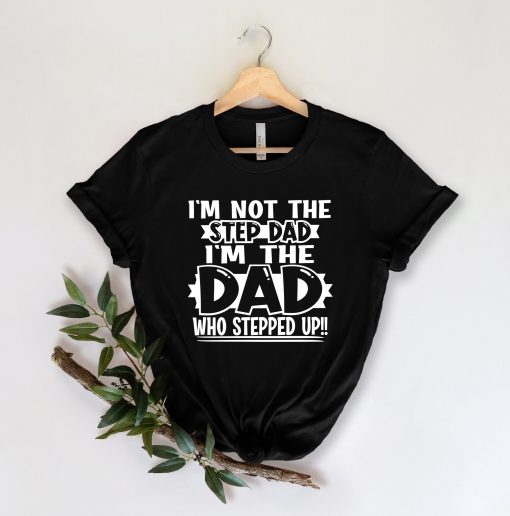 I’m Not The Step Dad I’m The Dad Who Stepped Up Father’s Day Unisex T-Shirt