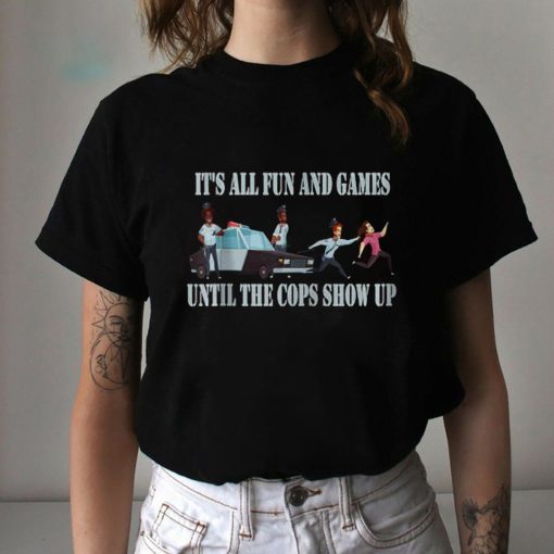 It’s All Fun And Games Until The Cops Show Up Unisex T-Shirt