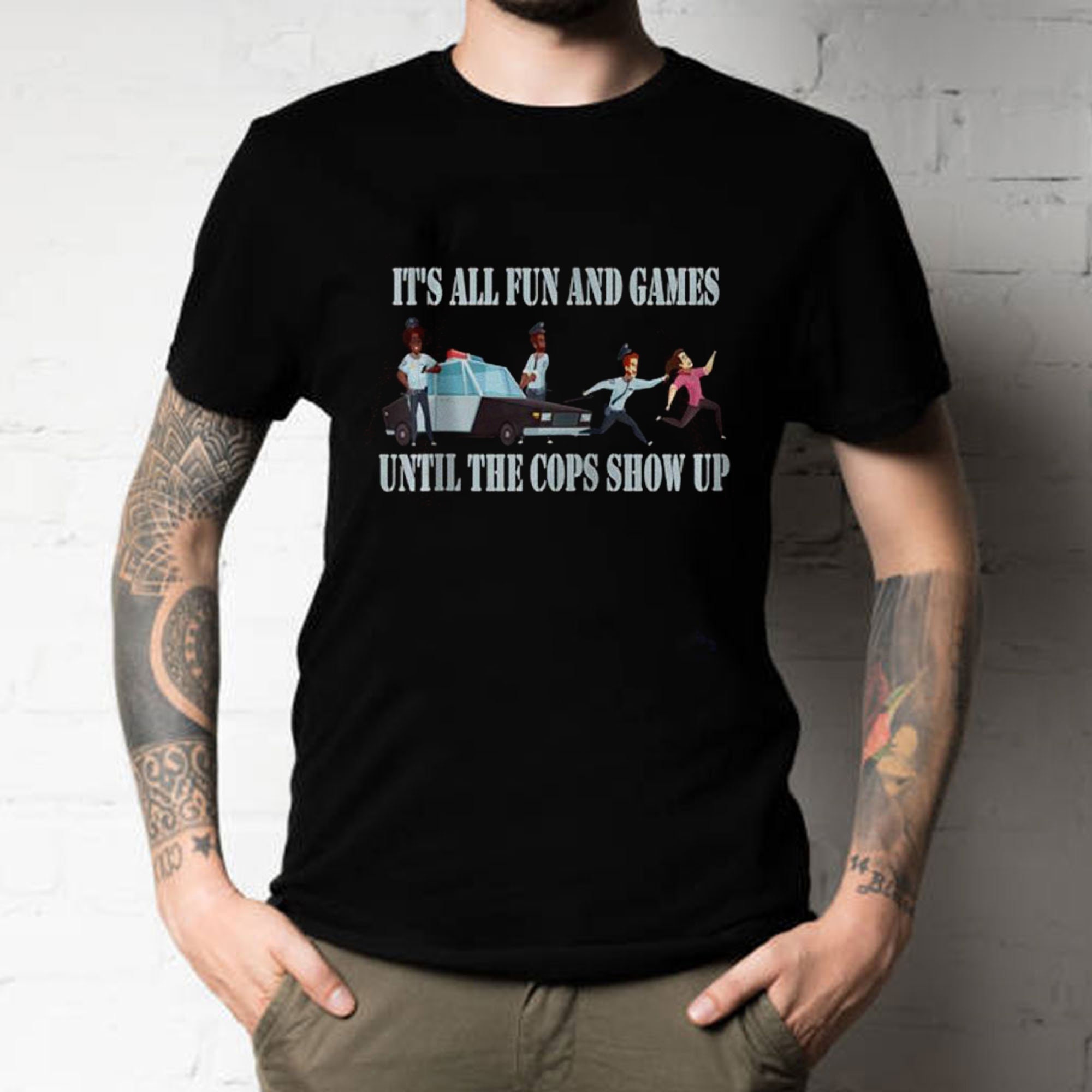It’s All Fun And Games Until The Cops Show Up Unisex T-Shirt