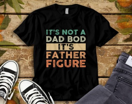 Its Not The Dad Bod Its Father Figure Fathers Day T-Shirt