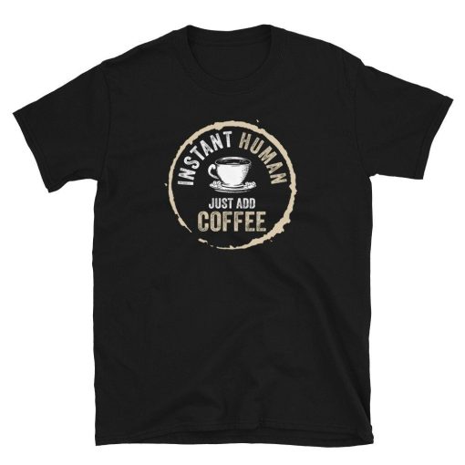 Just Add Coffee Instant Human Coffee Addict Unisex T-Shirt