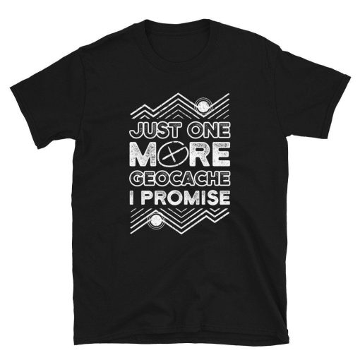 Just One More Geocache I Promise Unisex T-Shirt