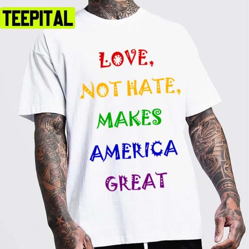 Love Not Hate Makes America Great Pride Month Lgbtq+ Support Unisex T-Shirt