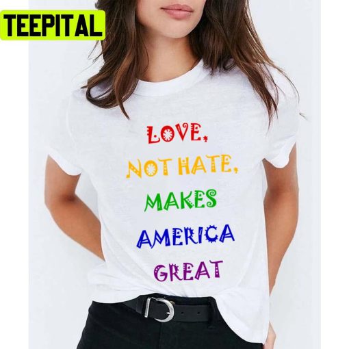 Love Not Hate Makes America Great Pride Month Lgbtq+ Support Unisex T-Shirt