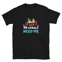 My Corals Need Me – Saltwater Aquarium Coral Reef Unisex Basic Softstyle T-Shirt