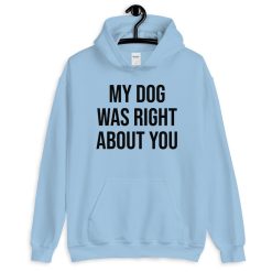 My Dog Was Right About You Unisex Hoodie