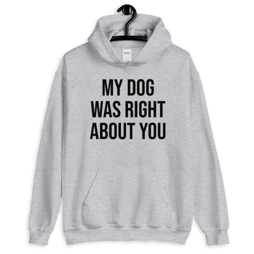 My Dog Was Right About You Unisex Hoodie