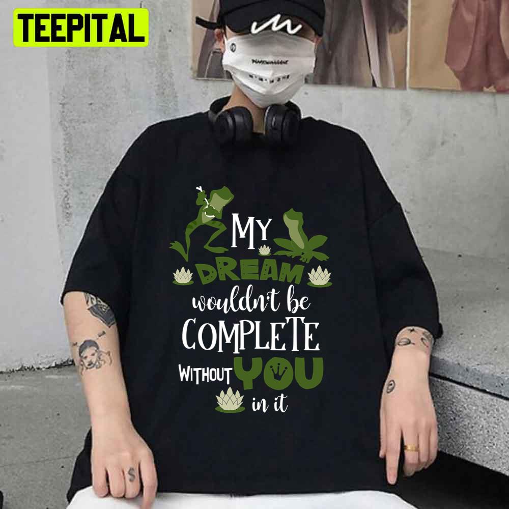 My Dream Wouldnt Be Complete Without You In It Frog Said Unisex T-Shirt