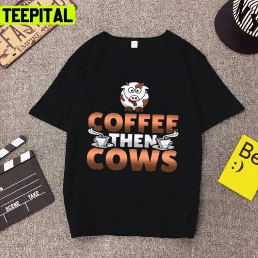 New Design Coffee Then Cows Trending 2022 Unisex T-Shirt