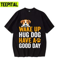 New Trend 2022 Wake Up Hug Dog Have A Good Day Unisex T-Shirt