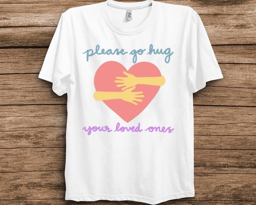 Please Go Hug Your Loved Ones Texas Shooting Gun Control Unisex T-Shirt